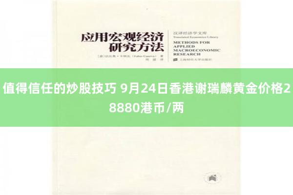 值得信任的炒股技巧 9月24日香港谢瑞麟黄金价格28880港币/两