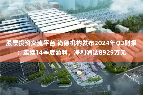 股票投资交流平台 尚德机构发布2024年Q3财报：连续14季度盈利，净利润达8929万元