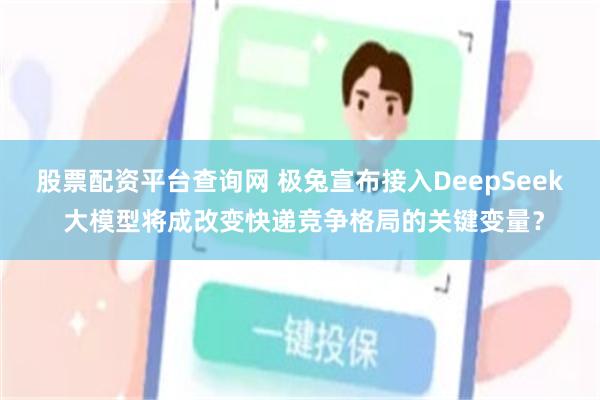 股票配资平台查询网 极兔宣布接入DeepSeek 大模型将成改变快递竞争格局的关键变量？