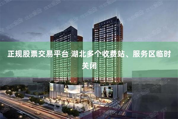 正规股票交易平台 湖北多个收费站、服务区临时关闭