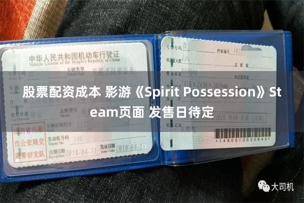 股票配资成本 影游《Spirit Possession》Steam页面 发售日待定