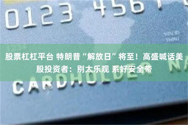 股票杠杠平台 特朗普“解放日”将至！高盛喊话美股投资者：别太乐观 系好安全带