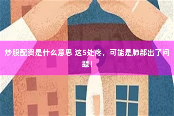 炒股配资是什么意思 这5处疼，可能是肺部出了问题！