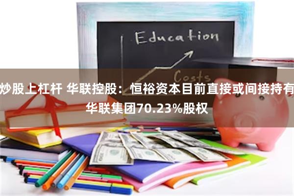 炒股上杠杆 华联控股：恒裕资本目前直接或间接持有华联集团70.23%股权
