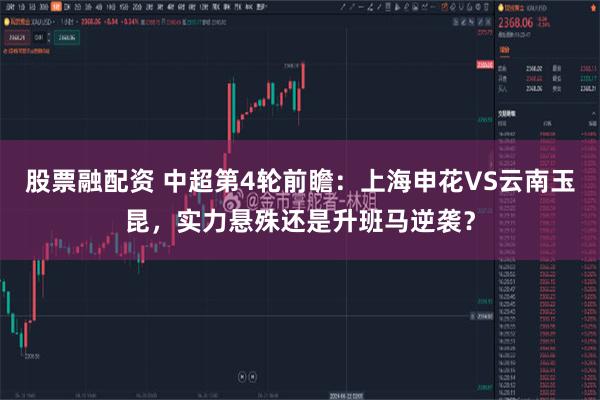 股票融配资 中超第4轮前瞻：上海申花VS云南玉昆，实力悬殊还是升班马逆袭？