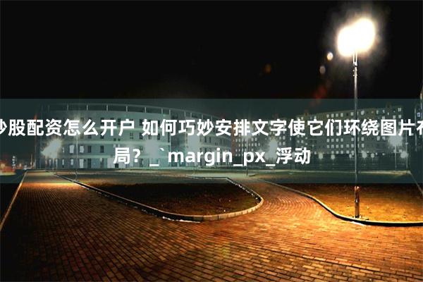 炒股配资怎么开户 如何巧妙安排文字使它们环绕图片布局？_`margin_px_浮动