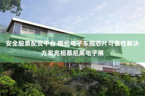 安全股票配资平台 概伦电子车规芯片可靠性解决方案亮相慕尼黑电子展