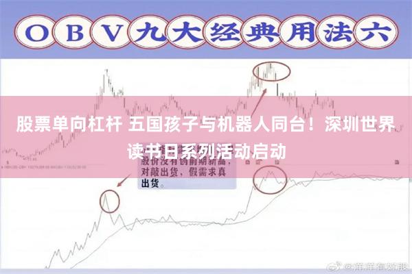 股票单向杠杆 五国孩子与机器人同台！深圳世界读书日系列活动启动