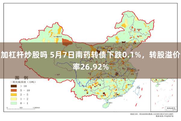 加杠杆炒股吗 5月7日南药转债下跌0.1%，转股溢价率26.92%