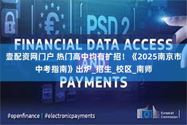 壹配资网门户 热门高中均有扩招！《2025南京市中考指南》出炉_招生_校区_南师
