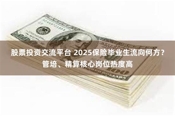 股票投资交流平台 2025保险毕业生流向何方？管培、精算核心岗位热度高