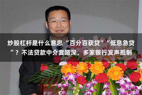 炒股杠杆是什么意思 “百分百获贷”“低息急贷”？不法贷款中介套路深，多家银行发声抵制