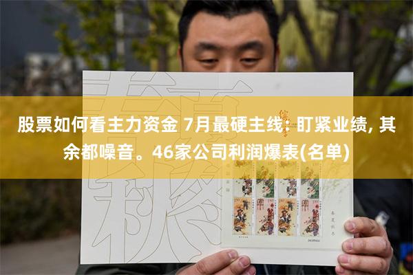 股票如何看主力资金 7月最硬主线: 盯紧业绩, 其余都噪音。46家公司利润爆表(名单)