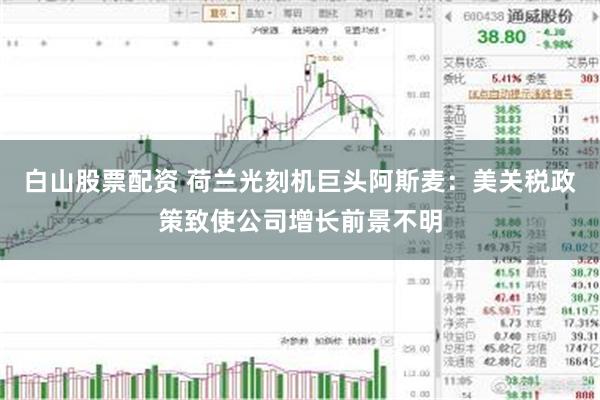 白山股票配资 荷兰光刻机巨头阿斯麦：美关税政策致使公司增长前景不明