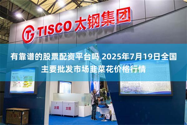 有靠谱的股票配资平台吗 2025年7月19日全国主要批发市场韭菜花价格行情