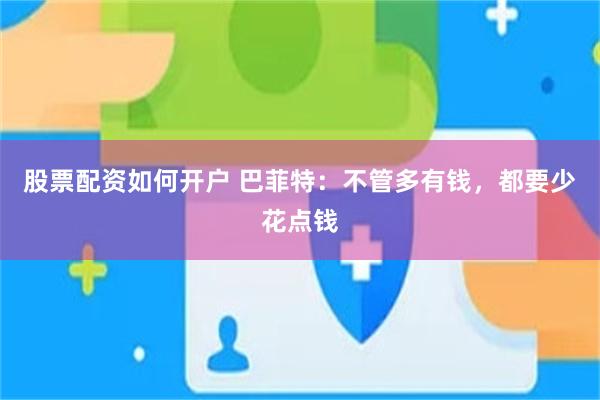 股票配资如何开户 巴菲特：不管多有钱，都要少花点钱