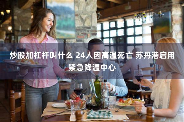 炒股加杠杆叫什么 24人因高温死亡 苏丹港启用紧急降温中心