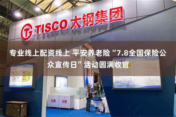 专业线上配资线上 平安养老险“7.8全国保险公众宣传日”活动圆满收官