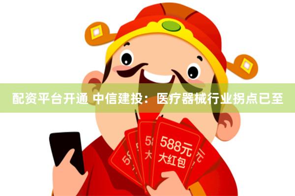 配资平台开通 中信建投：医疗器械行业拐点已至