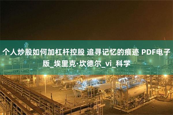 个人炒股如何加杠杆控股 追寻记忆的痕迹 PDF电子版_埃里克·坎德尔_vi_科学