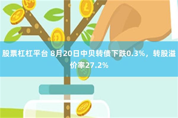 股票杠杠平台 8月20日中贝转债下跌0.3%，转股溢价率27.2%