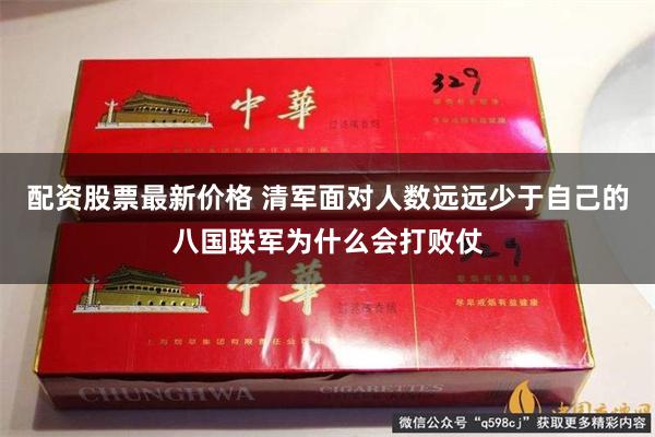 配资股票最新价格 清军面对人数远远少于自己的八国联军为什么会打败仗
