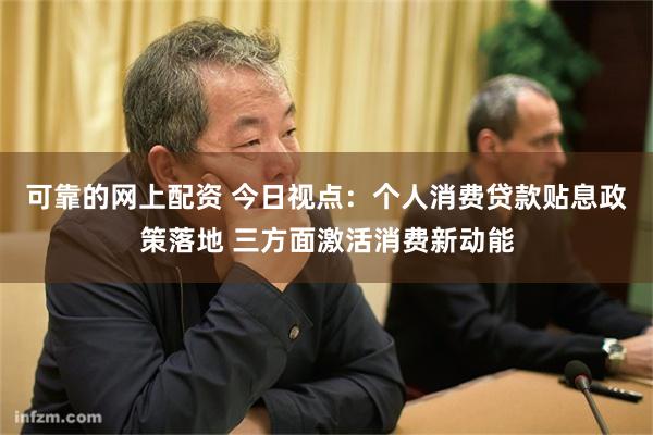 可靠的网上配资 今日视点：个人消费贷款贴息政策落地 三方面激活消费新动能