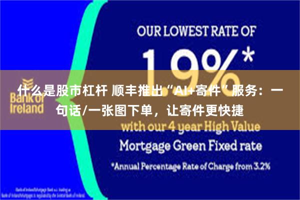 什么是股市杠杆 顺丰推出“AI+寄件”服务:一句话/一张图下单,让寄件更快捷